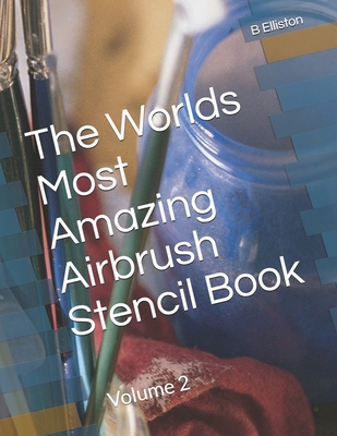 The Worlds Most Amazing Airbrush Stencil Book: Volume 2 By B. Elliston Cover Image