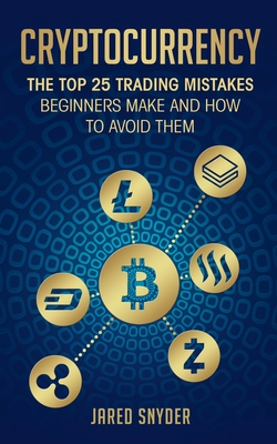 Cryptocurrency: The Top 25 Trading Mistakes Beginners Make and How to Avoid Them By Jared Snyder Cover Image