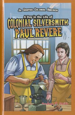 A Day in the Life of Colonial Silversmith Paul Revere (JR. Graphic Colonial America) By Alan Smith Cover Image