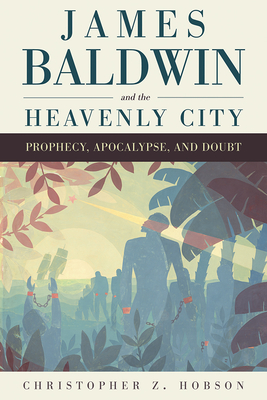 James Baldwin and the Heavenly City: Prophecy, Apocalypse, and Doubt Cover Image