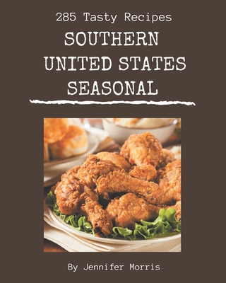 285 Tasty Southern United States Seasonal Recipes: A Southern United States Seasonal Cookbook You Will Need By Jennifer Morris Cover Image