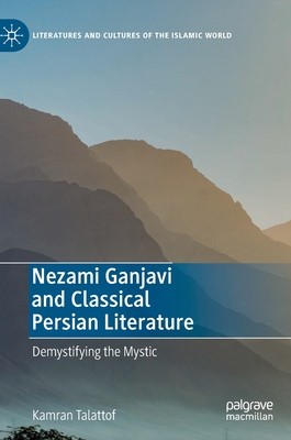 Nezami Ganjavi and Classical Persian Literature: Demystifying the Mystic (Literatures and Cultures of the Islamic World) By Kamran Talattof Cover Image
