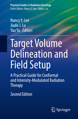 Target Volume Delineation and Field Setup: A Practical Guide for Conformal and Intensity-Modulated Radiation Therapy (Practical Guides in Radiation Oncology) By Nancy Y. Lee (Editor), Jiade J. Lu (Editor), Yao Yu (Editor) Cover Image