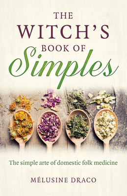 The Witch's Book of Simples: The Simple Arte of Domestic Folk Medicine By Melusine Draco Cover Image
