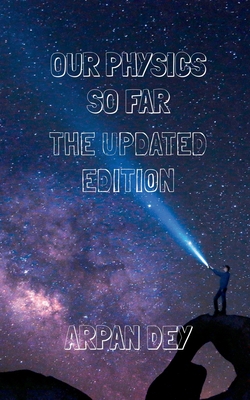 Our physics so far (the updated edition) By Arpan Dey Cover Image