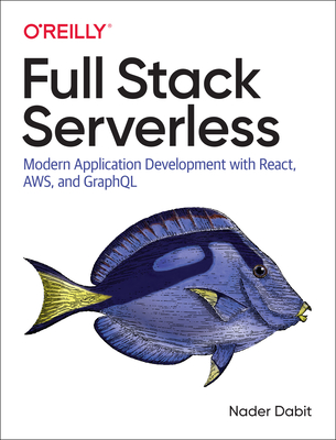 Full Stack Serverless: Modern Application Development with React, Aws, and Graphql By Nader Dabit Cover Image
