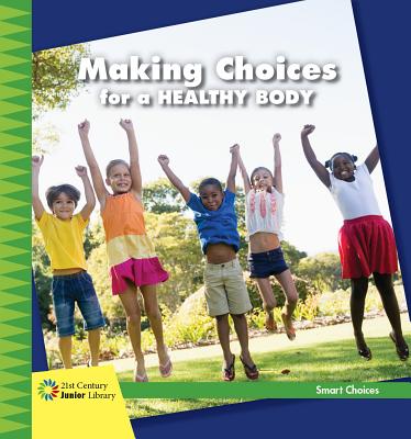 Making Choices for a Healthy Body (21st Century Junior Library: Smart Choices) Cover Image