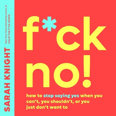 F*ck No! Lib/E: How to Stop Saying Yes When You Can't, You Shouldn't, or You Just Don't Want to (The No F*cks Given Guides Lib/E)