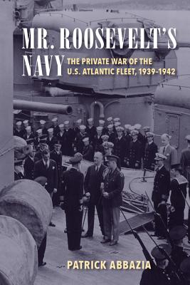 Mr. Roosevelt's Navy: The Private War of the U.S. Atlantic Fleet, 1939-1942 By Patrick Abbazia Cover Image