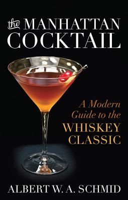 The Manhattan Cocktail: A Modern Guide to the Whiskey Classic By Albert W. a. Schmid, Bridget Albert (Foreword by) Cover Image