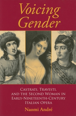 Voicing Gender: Castrati, Travesti, and the Second Woman in Early-Nineteenth-Century Italian Opera (Musical Meaning and Interpretation) Cover Image