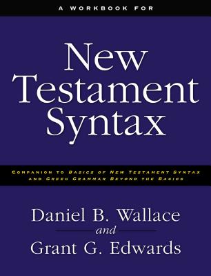 A Workbook for New Testament Syntax: Companion to Basics of New Testament Syntax and Greek Grammar Beyond the Basics By Daniel B. Wallace, Grant Edwards Cover Image