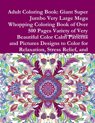 Adult Coloring Book: Giant Super Jumbo Very Large Mega Whopping Coloring Book of Over 500 Pages Variety of Very Beautiful Color Calm Patter Cover Image