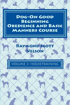 Dog-On Good Beginning Obedience and Basic Manners Course Volume 3: Volume 3: Housetraining