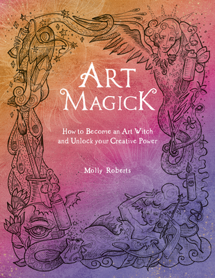 Art Magick: How to Become an Art Witch and Unlock Your Creative Power By Molly Roberts Cover Image