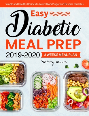Easy Diabetic Meal Prep 2019-2020: Simple and Healthy Recipes - 3 Weeks Meal Plan - Lower Blood Sugar and Reverse Diabetes By Betty Moore Cover Image