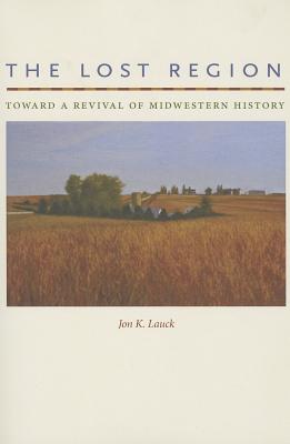 The Lost Region: Toward a Revival of Midwestern History (Iowa and the Midwest Experience)