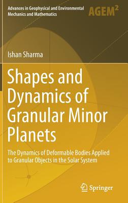 Shapes and Dynamics of Granular Minor Planets: The Dynamics of Deformable Bodies Applied to Granular Objects in the Solar System (Advances in Geophysical and Environmental Mechanics and Math) By Ishan Sharma Cover Image