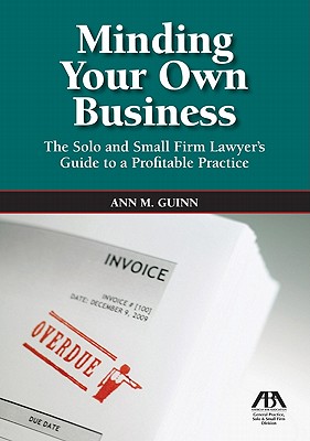 Minding Your Own Business: The Solo and Small Firm Lawyer's Guide to a Profitable Practice [With CDROM] Cover Image
