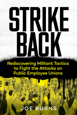 Strike Back: Rediscovering Militant Tactics to Fight the Attacks on Public Employee Unions By Joe Burns, Eric Blanc (Foreword by) Cover Image
