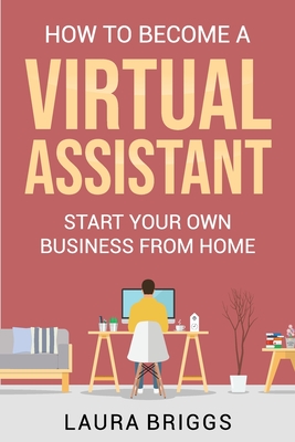 How to Become a Virtual Assistant: Start Your Own Business from Home By Laura Briggs Cover Image