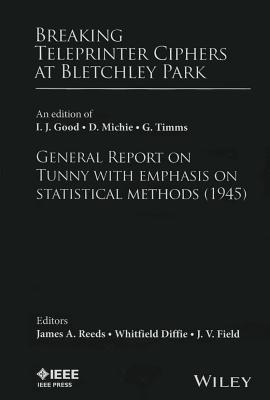 Breaking Teleprinter Ciphers at Bletchley Park: An Edition of I.J. Good, D. Michie and G. Timms: General Report on Tunny with Emphasis on Statistical Cover Image