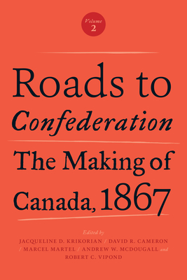 Roads to Confederation: The Making of Canada, 1867, Volume 2 By Jacqueline Krikorian (Editor), David Cameron (Editor), Marcel Martel (Editor) Cover Image