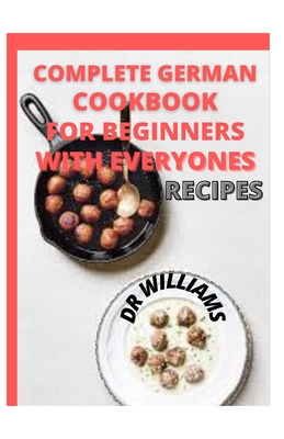 Complete German Cookbook: The Complete German Cookbook for the Beginners with Everyone Recipes By Williams Cover Image