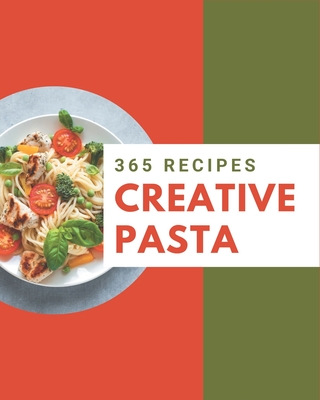 365 Creative Pasta Recipes: Home Cooking Made Easy with Pasta Cookbook! Cover Image