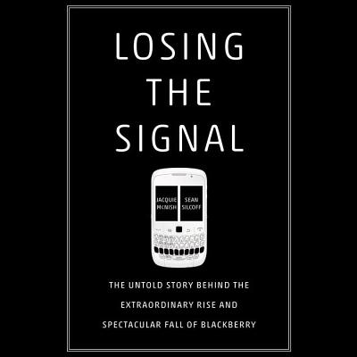 Losing the Signal: The Untold Story Behind the Extraordinary Rise and Spectacular Fall of Blackberry Cover Image