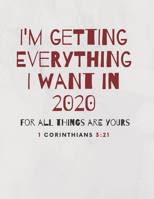 I'm Getting Everything I Want in 2020: For All Things Are Yours. 1 Corinthians 3:21 Cover Image
