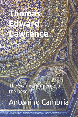 Thomas Edward Lawrence - Lawrence of Arabia: The Scarlet Pimpernel of the Desert Cover Image
