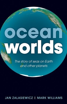 Ocean Worlds: The Story of Seas on Earth and Other Planets By Jan Zalasiewicz, Mark Williams Cover Image