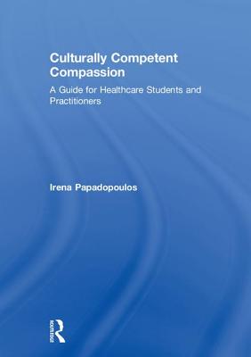 Culturally Competent Compassion: A Guide for Healthcare Students and Practitioners By Irena Papadopoulos Cover Image