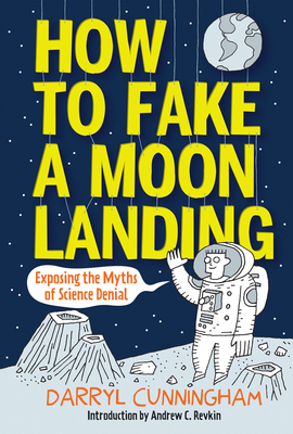 How to Fake a Moon Landing: Exposing the Myths of Science Denial By Darryl Cunningham, Andrew Revkin (Introduction by) Cover Image
