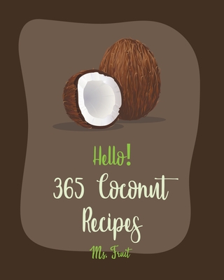 Hello! 365 Coconut Recipes: Best Coconut Cookbook Ever For Beginners [Jerk Chicken Cookbook, Vegan Curry Cookbook, Chicken Breast Recipes, Granola Cover Image