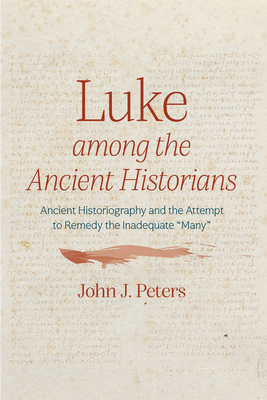 Luke Among the Ancient Historians: Ancient Historiography and the Attempt to Remedy the Inadequate 
