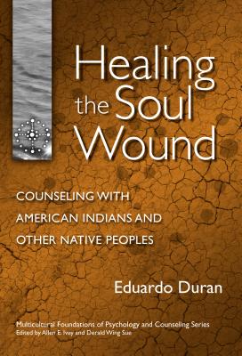Healing the Soul Wound: Counseling with American Indians and Other Native People (Multicultural Foundations of Psychology and Counseling) By Eduardo Duran, Allen E. Ivey (Editor), Derald Wing Sue (Editor) Cover Image