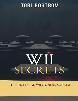 Wii Secrets: The Unofficial Wii Owners Manual By Tori Bostrom Cover Image