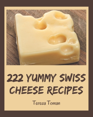 222 Yummy Swiss Cheese Recipes: Keep Calm and Try Yummy Swiss Cheese Cookbook Cover Image