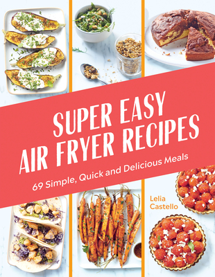 Super Easy Air Fryer Recipes: 69 Simple, Quick and Delicious Meals By Lelia Castello Cover Image
