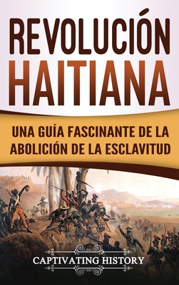 Revolución haitiana: Una guía fascinante de la abolición de la esclavitud By Captivating History Cover Image