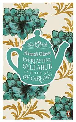 Everlasting Syllabub and the Art of Carving By Hannah Glasse Cover Image