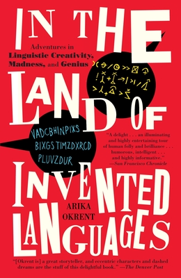 In the Land of Invented Languages: Adventures in Linguistic Creativity, Madness, and Genius