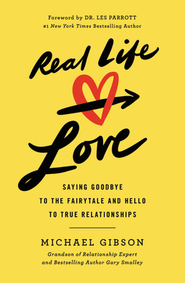Real Life Love: Saying Goodbye to the Fairytale and Hello to True Relationships By Michael Gibson, Les Parrott (Foreword by) Cover Image
