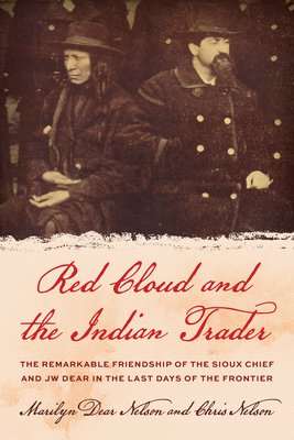 Red Cloud and the Indian Trader: The Remarkable Friendship of the Sioux Chief and Jw Dear in the Last Days of the Frontier