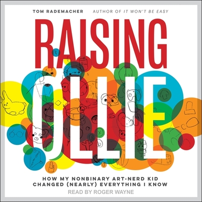 Raising Ollie: How My Nonbinary Art-Nerd Kid Changed (Nearly) Everything I Know By Tom Rademacher, Roger Wayne (Read by) Cover Image