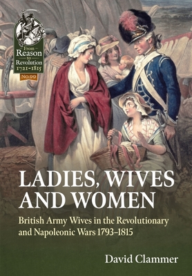 Ladies, Wives and Women: British Army Wives in the Revolutionary and Napoleonic Wars 1793-1815 (From Reason to Revolution) By David Clammer Cover Image