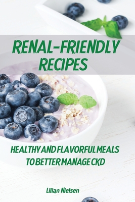 Renal-Friendly Recipes: Healthy and Flavorful Meals to Better Manage CKD Cover Image