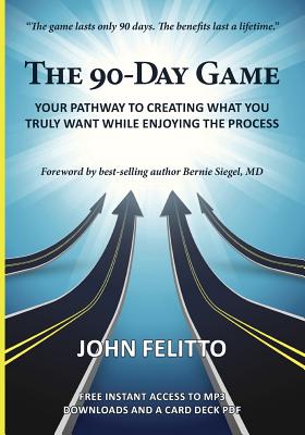 The 90-Day Game: Your Pathway to Creating What You Truly Want While Enjoying the Process By John Felitto Cover Image